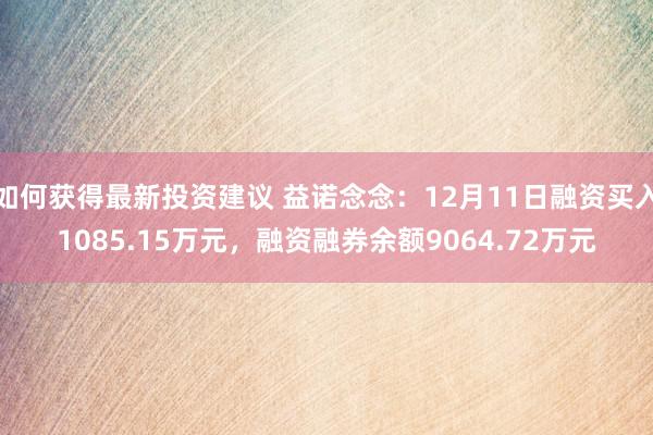 如何获得最新投资建议 益诺念念：12月11日融资买入1085.15万元，融资融券余额9064.72万元