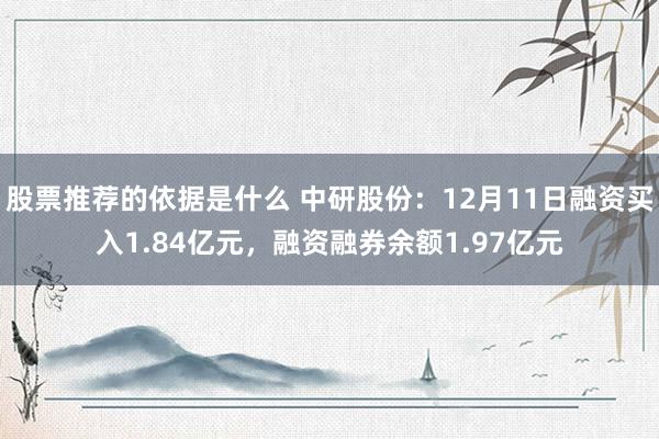 股票推荐的依据是什么 中研股份：12月11日融资买入1.84亿元，融资融券余额1.97亿元