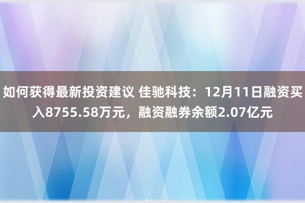 如何获得最新投资建议 佳驰科技：12月11日融资买入8755.58万元，融资融券余额2.07亿元