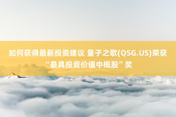 如何获得最新投资建议 量子之歌(QSG.US)荣获“最具投资价值中概股”奖