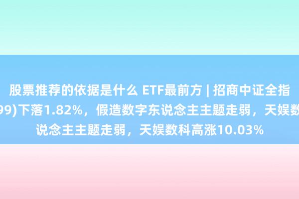 股票推荐的依据是什么 ETF最前方 | 招商中证全指软件ETF(159899)下落1.82%，假造数字东说念主主题走弱，天娱数科高涨10.03%