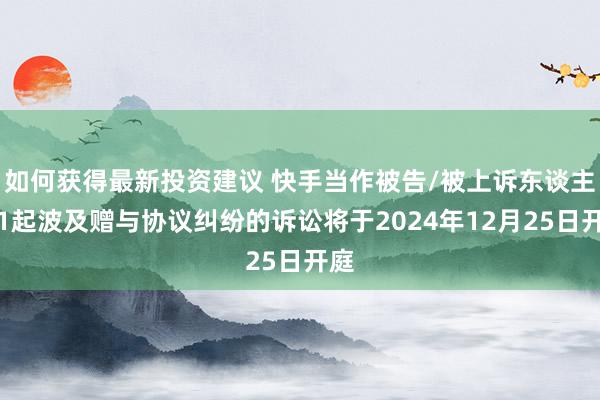 如何获得最新投资建议 快手当作被告/被上诉东谈主的1起波及赠与协议纠纷的诉讼将于2024年12月25日开庭