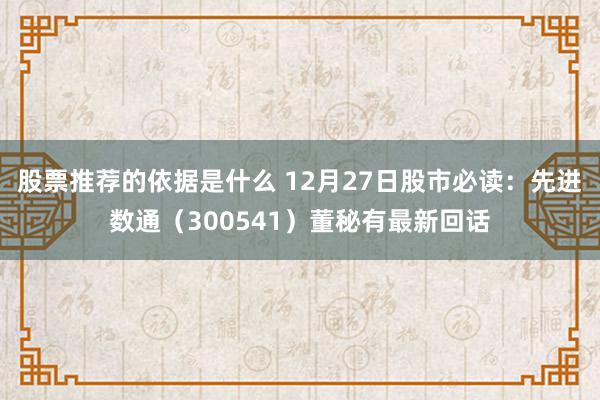 股票推荐的依据是什么 12月27日股市必读：先进数通（300541）董秘有最新回话