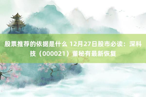 股票推荐的依据是什么 12月27日股市必读：深科技（000021）董秘有最新恢复