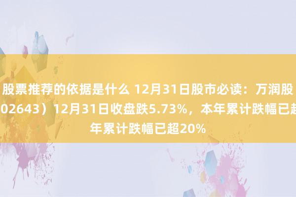 股票推荐的依据是什么 12月31日股市必读：万润股份（002643）12月31日收盘跌5.73%，本年累计跌幅已超20%