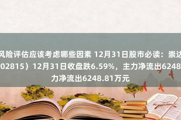 风险评估应该考虑哪些因素 12月31日股市必读：崇达技巧（002815）12月31日收盘跌6.59%，主力净流出6248.81万元