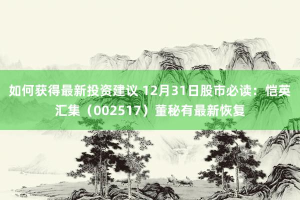 如何获得最新投资建议 12月31日股市必读：恺英汇集（002517）董秘有最新恢复