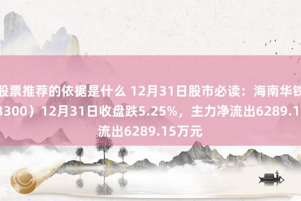 股票推荐的依据是什么 12月31日股市必读：海南华铁（603300）12月31日收盘跌5.25%，主力净流出6289.15万元