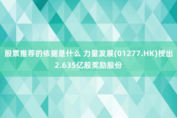 股票推荐的依据是什么 力量发展(01277.HK)授出2.635亿股奖励股份