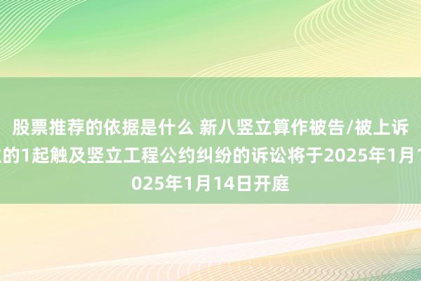 股票推荐的依据是什么 新八竖立算作被告/被上诉东说念主的1起触及竖立工程公约纠纷的诉讼将于2025年1月14日开庭