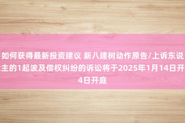 如何获得最新投资建议 新八建树动作原告/上诉东说念主的1起波及偿权纠纷的诉讼将于2025年1月14日开庭