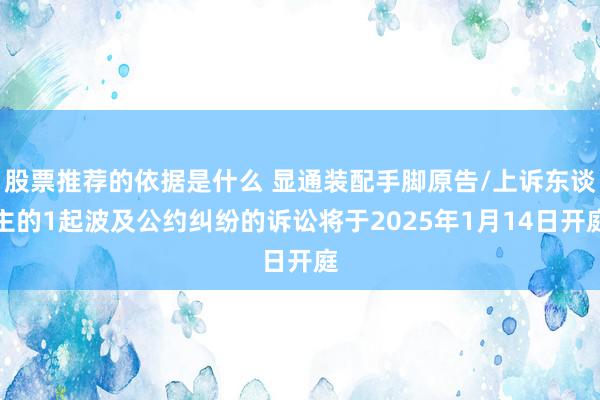 股票推荐的依据是什么 显通装配手脚原告/上诉东谈主的1起波及公约纠纷的诉讼将于2025年1月14日开庭