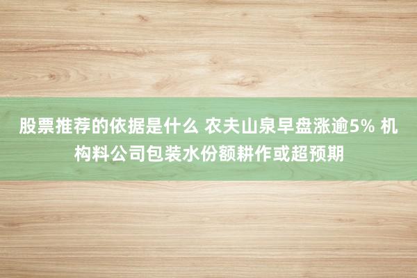 股票推荐的依据是什么 农夫山泉早盘涨逾5% 机构料公司包装水份额耕作或超预期