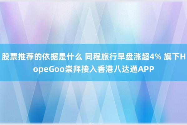 股票推荐的依据是什么 同程旅行早盘涨超4% 旗下HopeGoo崇拜接入香港八达通APP