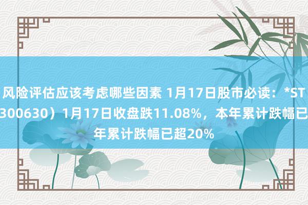 风险评估应该考虑哪些因素 1月17日股市必读：*ST普利（300630）1月17日收盘跌11.08%，本年累计跌幅已超20%