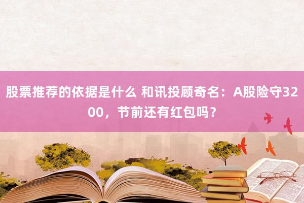 股票推荐的依据是什么 和讯投顾奇名：A股险守3200，节前还有红包吗？