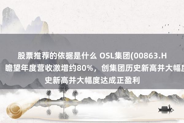 股票推荐的依据是什么 OSL集团(00863.HK)发布盈喜：瞻望年度营收激增约80%，创集团历史新高并大幅度达成正盈利