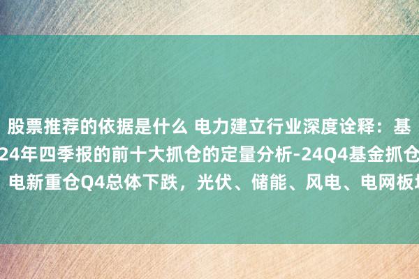 股票推荐的依据是什么 电力建立行业深度诠释：基于12151支基金2024年四季报的前十大抓仓的定量分析-24Q4基金抓仓深度：电新重仓Q4总体下跌，光伏、储能、风电、电网板块均下跌，电动车、工控板块上升