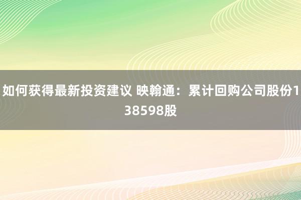 如何获得最新投资建议 映翰通：累计回购公司股份138598股