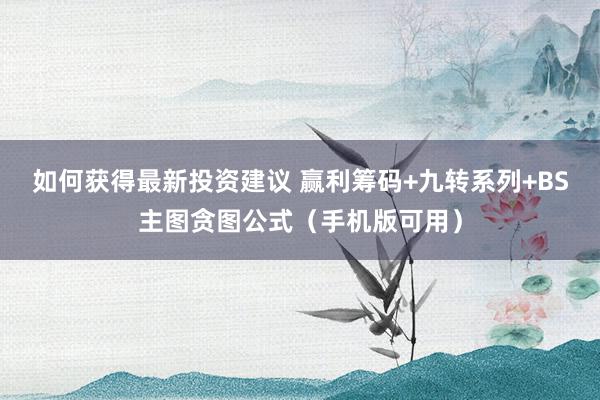 如何获得最新投资建议 赢利筹码+九转系列+BS主图贪图公式（手机版可用）