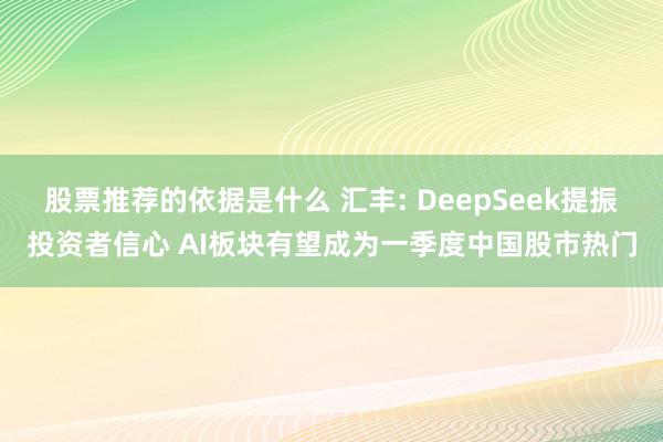 股票推荐的依据是什么 汇丰: DeepSeek提振投资者信心 AI板块有望成为一季度中国股市热门