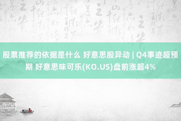 股票推荐的依据是什么 好意思股异动 | Q4事迹超预期 好意思味可乐(KO.US)盘前涨超4%