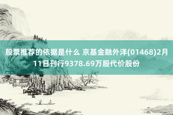 股票推荐的依据是什么 京基金融外洋(01468)2月11日刊行9378.69万股代价股份