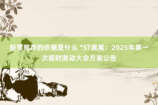 股票推荐的依据是什么 *ST嘉寓：2025年第一次临时激动大会方案公告