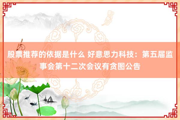 股票推荐的依据是什么 好意思力科技：第五届监事会第十二次会议有贪图公告