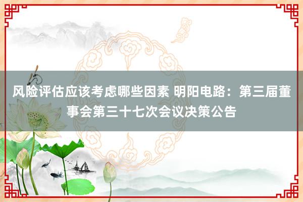 风险评估应该考虑哪些因素 明阳电路：第三届董事会第三十七次会议决策公告