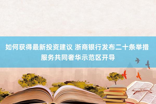 如何获得最新投资建议 浙商银行发布二十条举措 服务共同奢华示范区开导