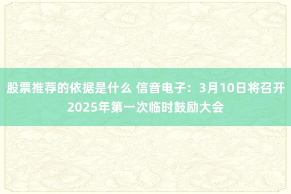 股票推荐的依据是什么 信音电子：3月10日将召开2025年第一次临时鼓励大会