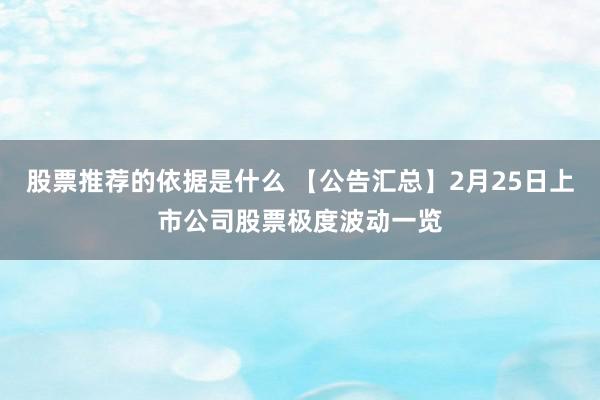 股票推荐的依据是什么 【公告汇总】2月25日上市公司股票极度波动一览