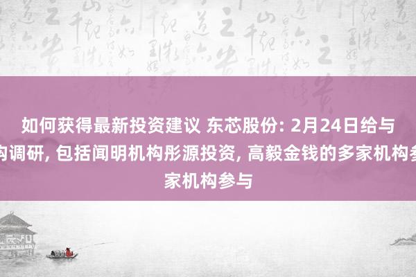 如何获得最新投资建议 东芯股份: 2月24日给与机构调研, 包括闻明机构彤源投资, 高毅金钱的多家机构参与