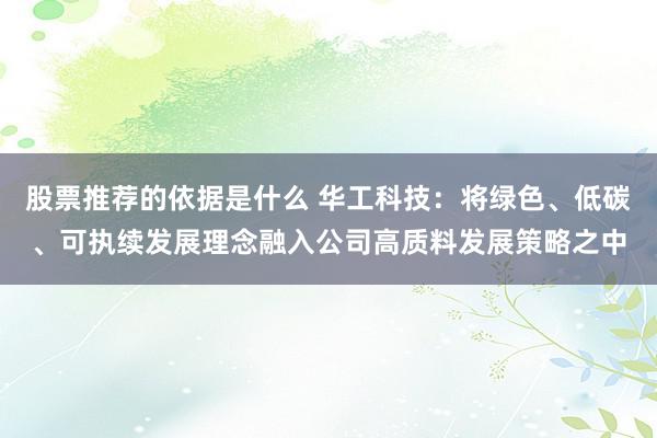 股票推荐的依据是什么 华工科技：将绿色、低碳、可执续发展理念融入公司高质料发展策略之中