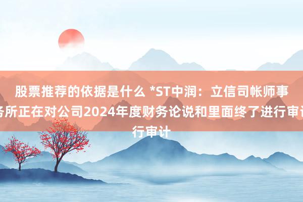 股票推荐的依据是什么 *ST中润：立信司帐师事务所正在对公司2024年度财务论说和里面终了进行审计