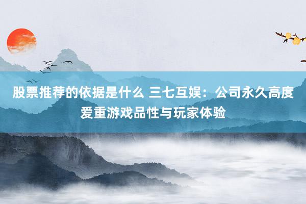 股票推荐的依据是什么 三七互娱：公司永久高度爱重游戏品性与玩家体验