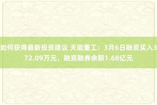 如何获得最新投资建议 天能重工：3月6日融资买入372.09万元，融资融券余额1.68亿元