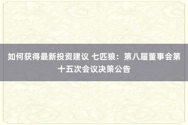 如何获得最新投资建议 七匹狼：第八届董事会第十五次会议决策公告