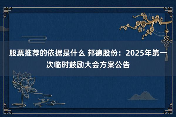 股票推荐的依据是什么 邦德股份：2025年第一次临时鼓励大会方案公告