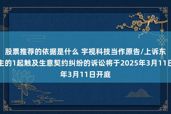 股票推荐的依据是什么 宇视科技当作原告/上诉东说念主的1起触及生意契约纠纷的诉讼将于2025年3月11日开庭