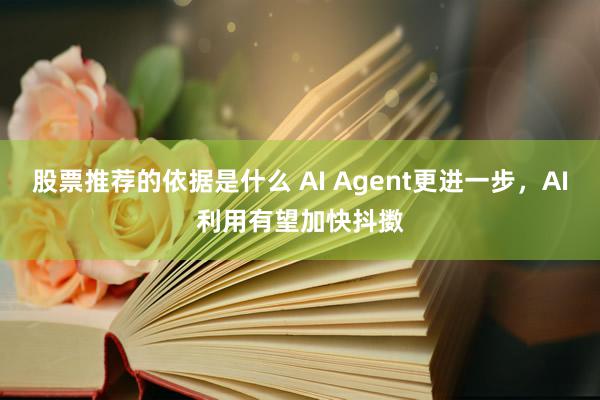 股票推荐的依据是什么 AI Agent更进一步，AI利用有望加快抖擞