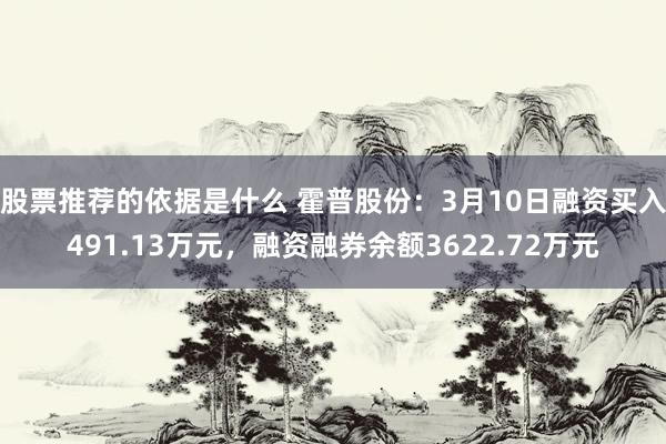 股票推荐的依据是什么 霍普股份：3月10日融资买入491.13万元，融资融券余额3622.72万元