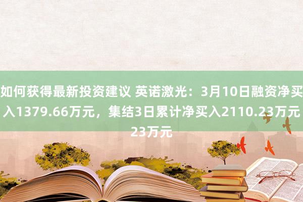 如何获得最新投资建议 英诺激光：3月10日融资净买入1379.66万元，集结3日累计净买入2110.23万元