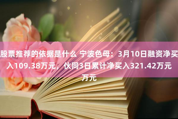 股票推荐的依据是什么 宁波色母：3月10日融资净买入109.38万元，伙同3日累计净买入321.42万元