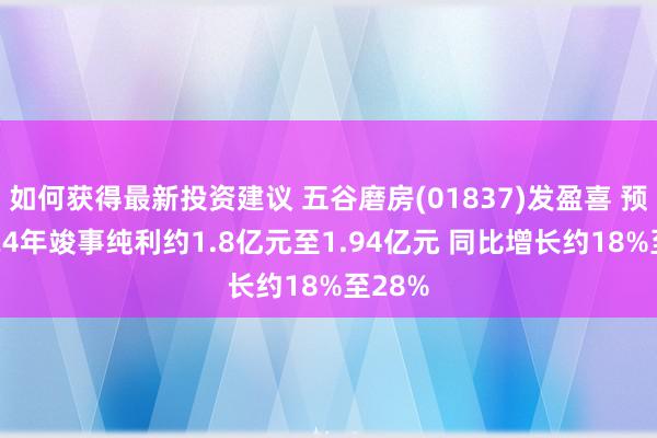 如何获得最新投资建议 五谷磨房(01837)发盈喜 预期2024年竣事纯利约1.8亿元至1.94亿元 同比增长约18%至28%