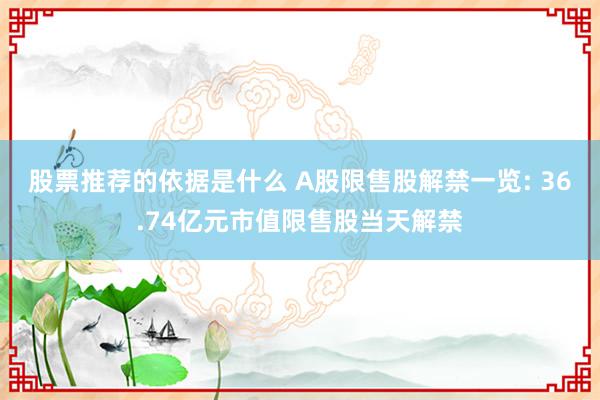 股票推荐的依据是什么 A股限售股解禁一览: 36.74亿元市值限售股当天解禁