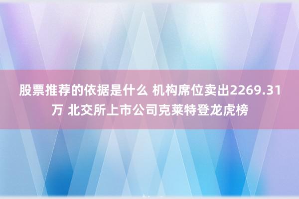 股票推荐的依据是什么 机构席位卖出2269.31万 北交所上市公司克莱特登龙虎榜