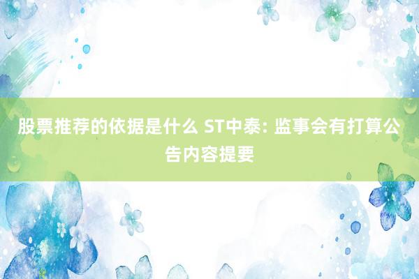 股票推荐的依据是什么 ST中泰: 监事会有打算公告内容提要