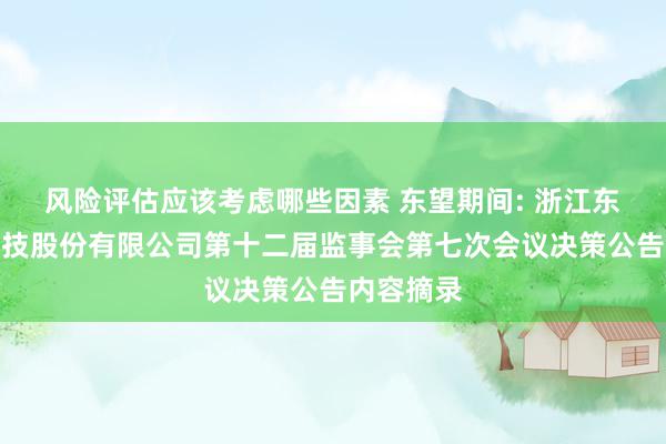 风险评估应该考虑哪些因素 东望期间: 浙江东望期间科技股份有限公司第十二届监事会第七次会议决策公告内容摘录